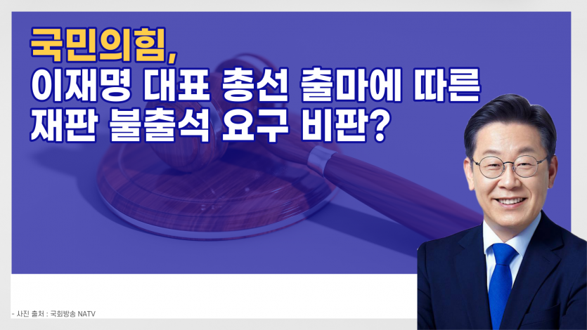 국민의힘, 이재명 대표 총선 출마에 따른 재판 불출석 요구 비판?